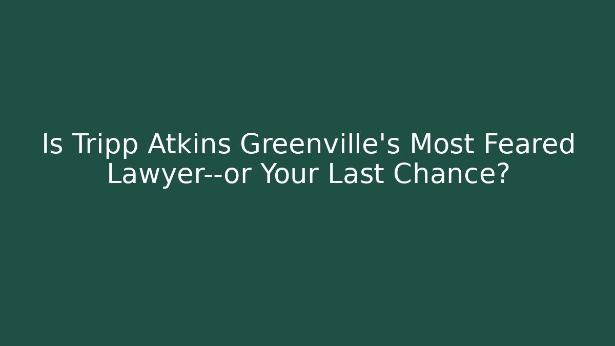 Is Tripp Atkins Greenville's Most Feared Lawyer—or Your Last Chance?
