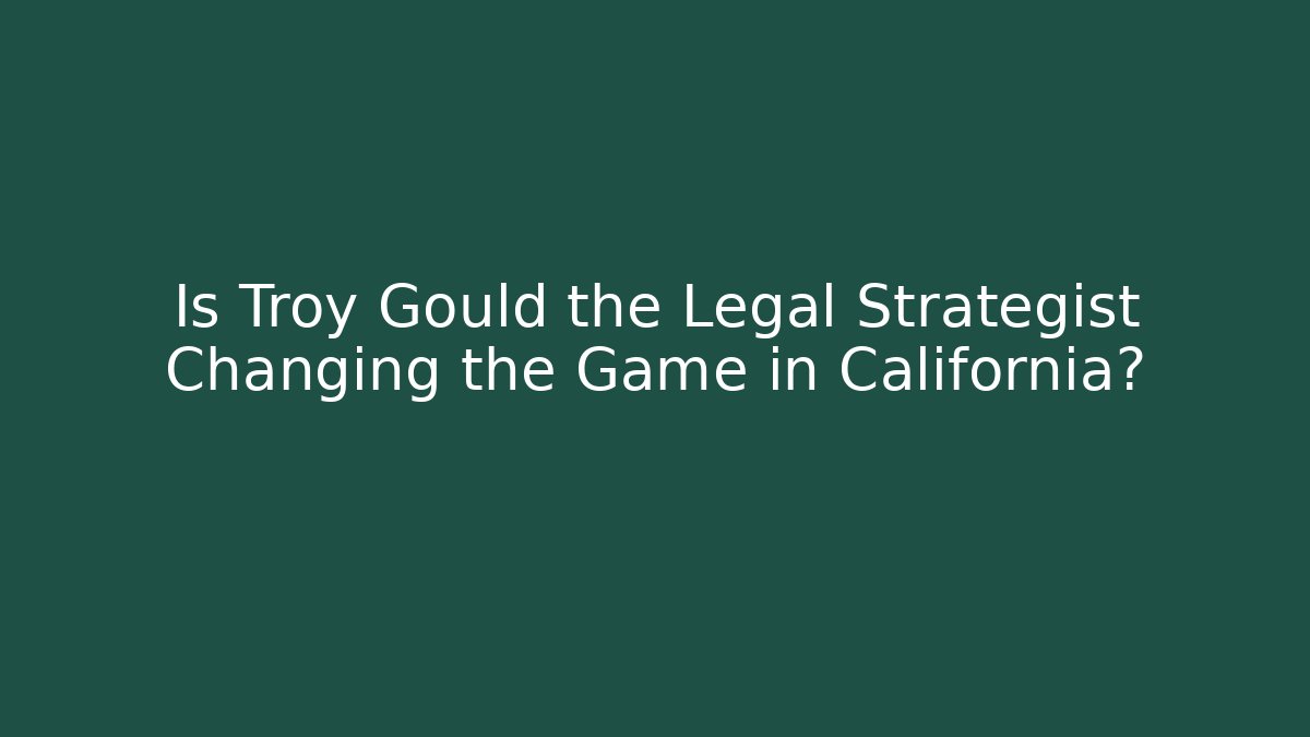 Is Troy Gould the Legal Strategist Changing the Game in California?