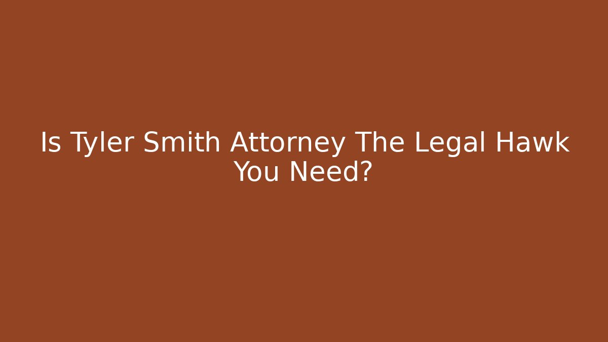 Is Tyler Smith Attorney The Legal Hawk You Need?
