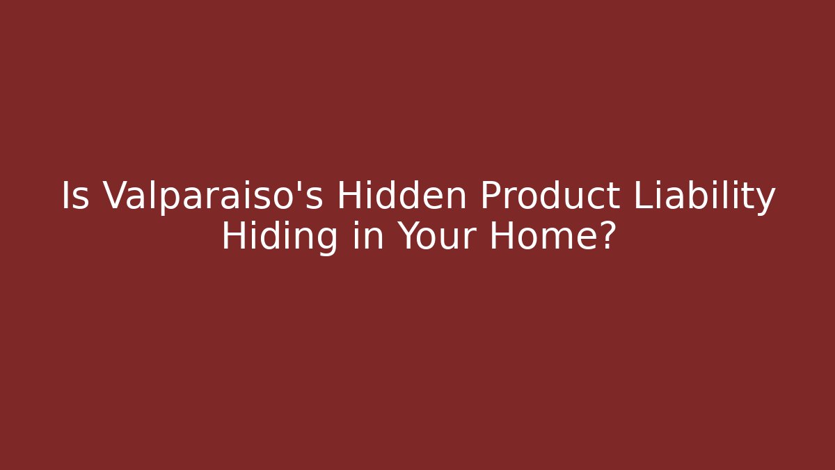 Is Valparaiso’s Hidden Product Liability Hiding in Your Home? - V Auction