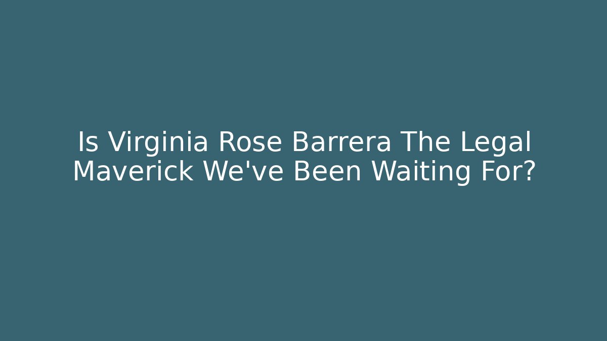 Is Virginia Rose Barrera The Legal Maverick We've Been Waiting For?