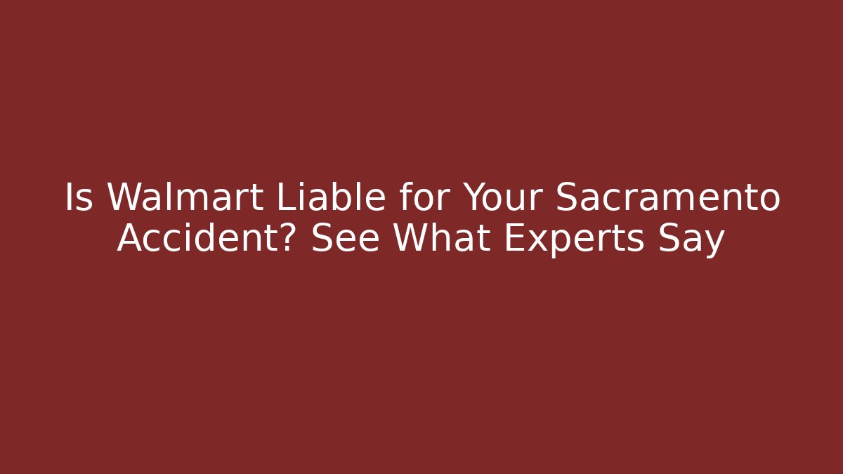 Is Walmart Liable for Your Sacramento Accident? See What Experts Say