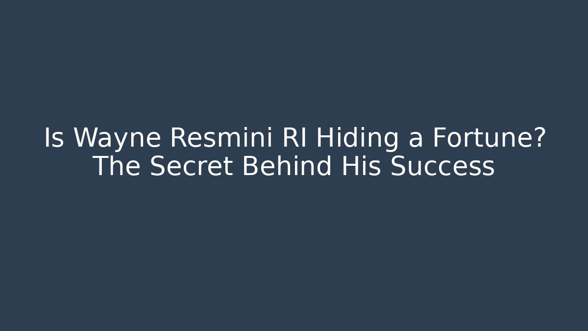 Is Wayne Resmini RI Hiding a Fortune? The Secret Behind His Success