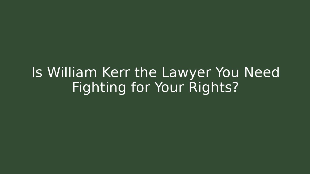 Is William Kerr the Lawyer You Need Fighting for Your Rights?