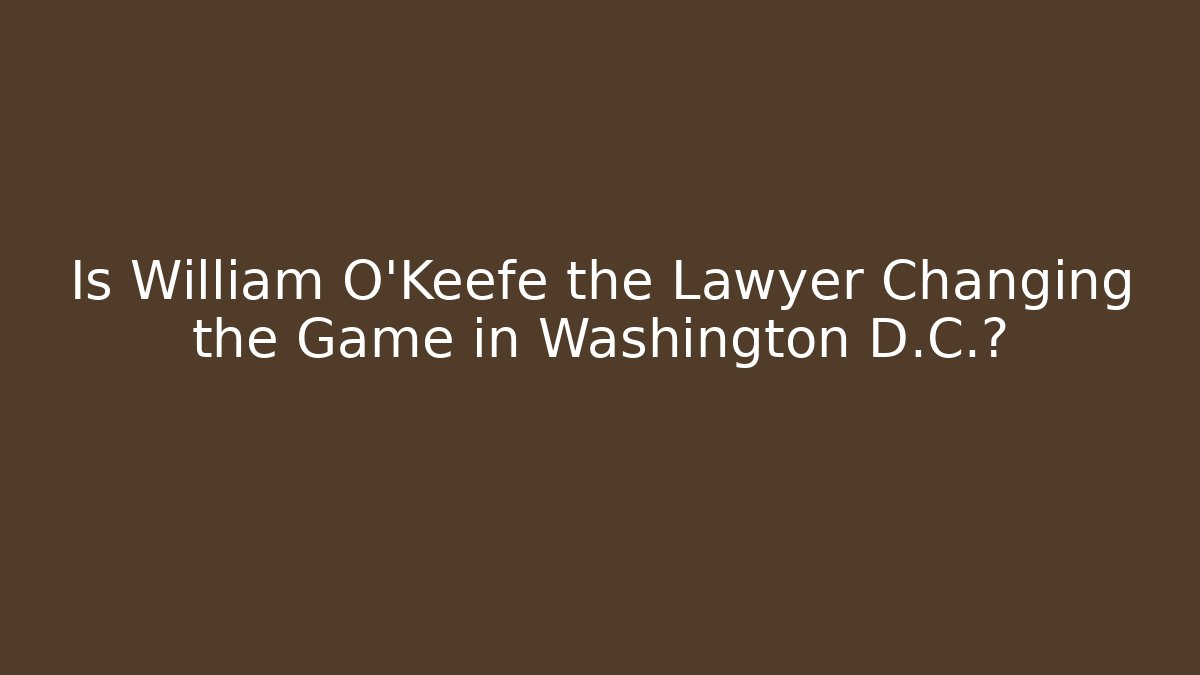 Is William O'Keefe the Lawyer Changing the Game in Washington D.C.?