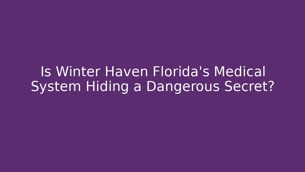 Is Winter Haven Florida's Medical System Hiding a Dangerous Secret?