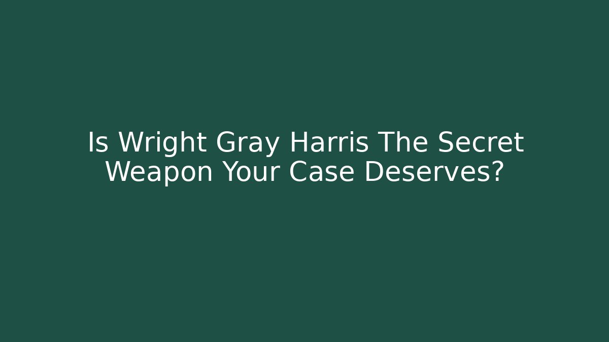 Is Wright Gray Harris The Secret Weapon Your Case Deserves?