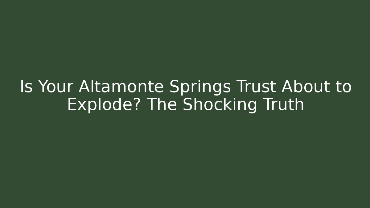 Is Your Altamonte Springs Trust About to Explode? The Shocking Truth - V Auction