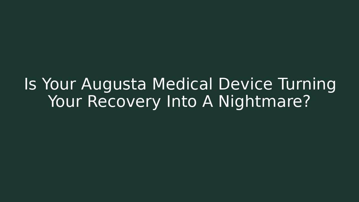 Is Your Augusta Medical Device Turning Your Recovery Into A Nightmare?