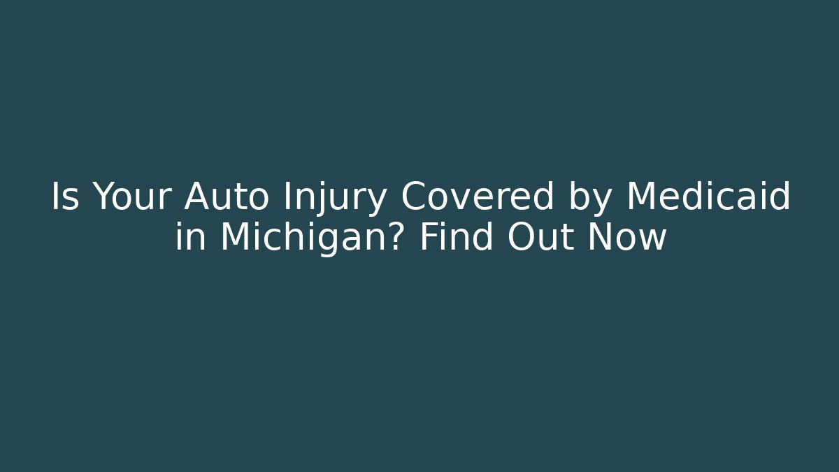 Is Your Auto Injury Covered by Medicaid in Michigan? Find Out Now