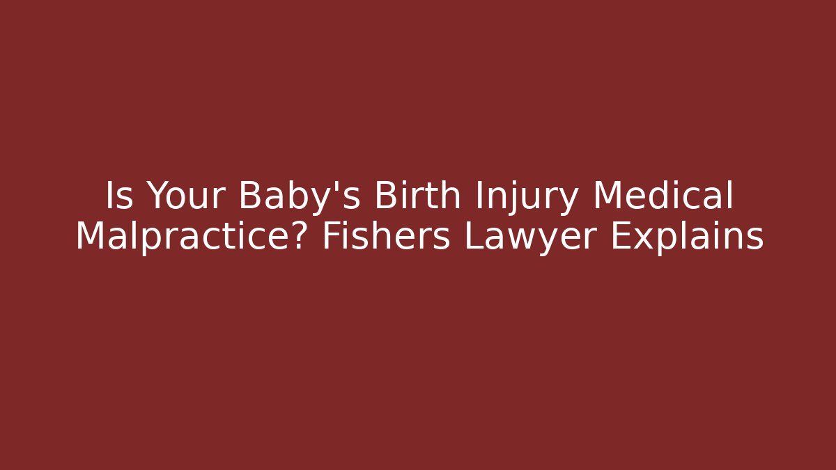Is Your Baby’s Birth Injury Medical Malpractice? Fishers Lawyer Explains