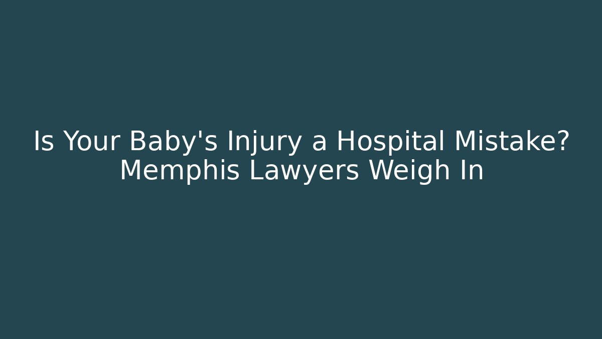 Is Your Baby’s Injury a Hospital Mistake? Memphis Lawyers Weigh In
