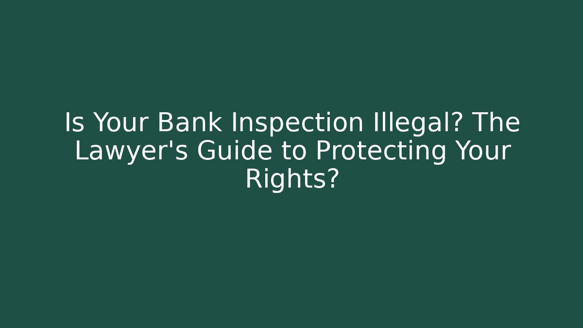 Is Your Bank Inspection Illegal? The Lawyer’s Guide to Protecting Your Rights? - V Auction