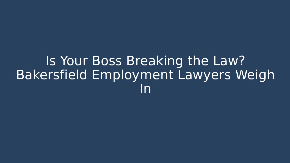 Is Your Boss Breaking the Law? Bakersfield Employment Lawyers Weigh In