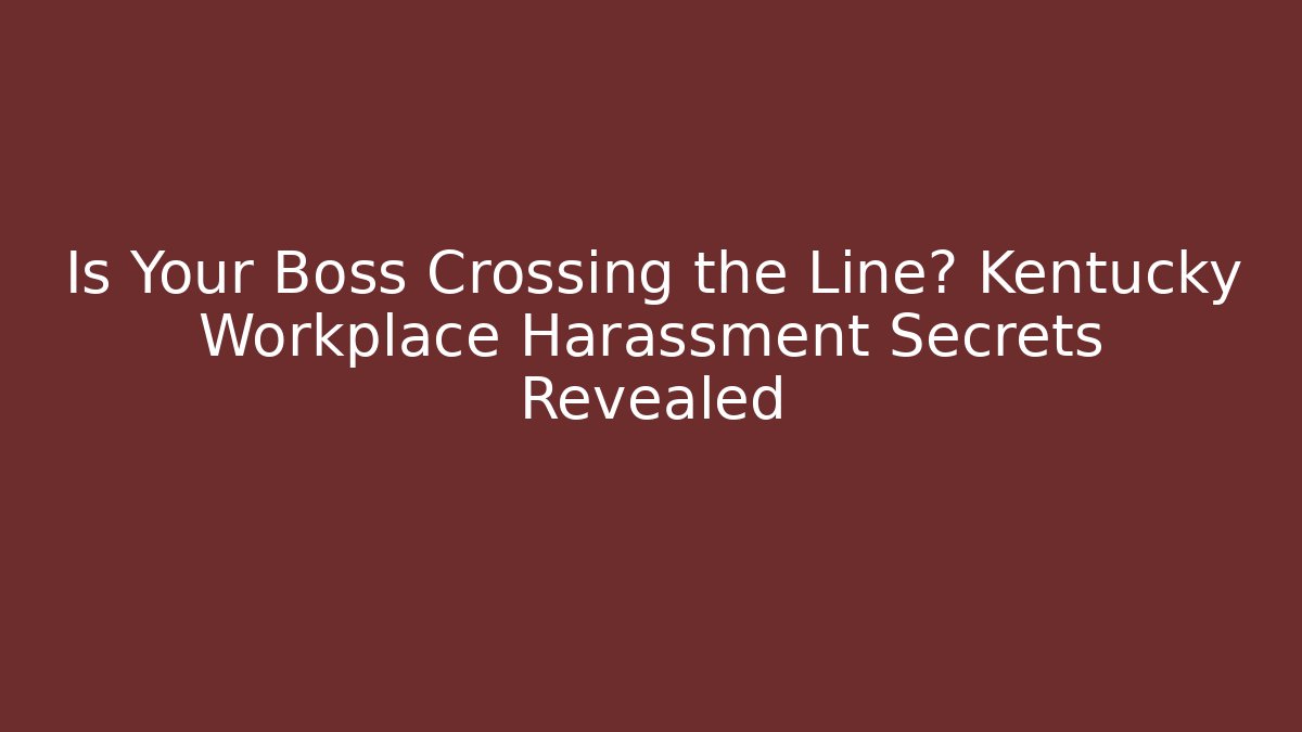 Is Your Boss Crossing the Line? Kentucky Workplace Harassment Secrets Revealed