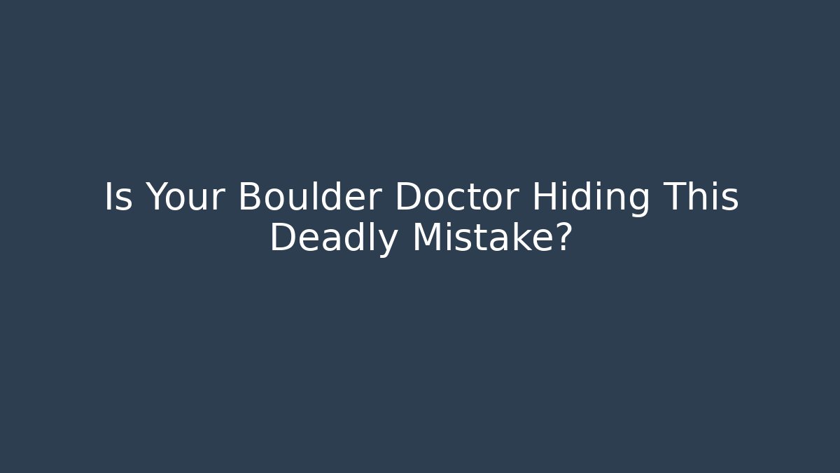 Is Your Boulder Doctor Hiding This Deadly Mistake?