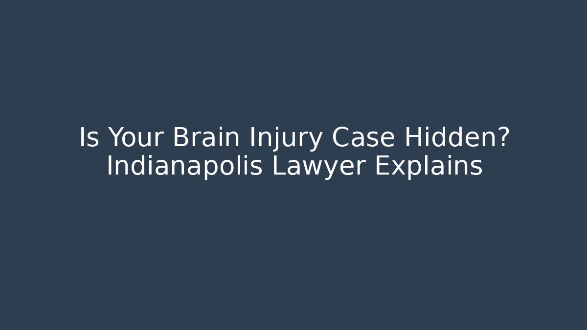 Is Your Brain Injury Case Hidden? Indianapolis Lawyer Explains