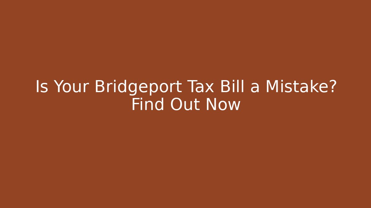 Is Your Bridgeport Tax Bill a Mistake? Find Out Now