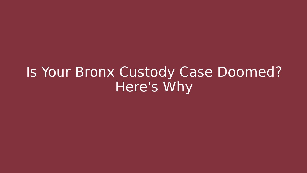 Is Your Bronx Custody Case Doomed? Here’s Why