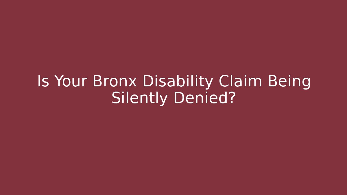 Is Your Bronx Disability Claim Being Silently Denied?