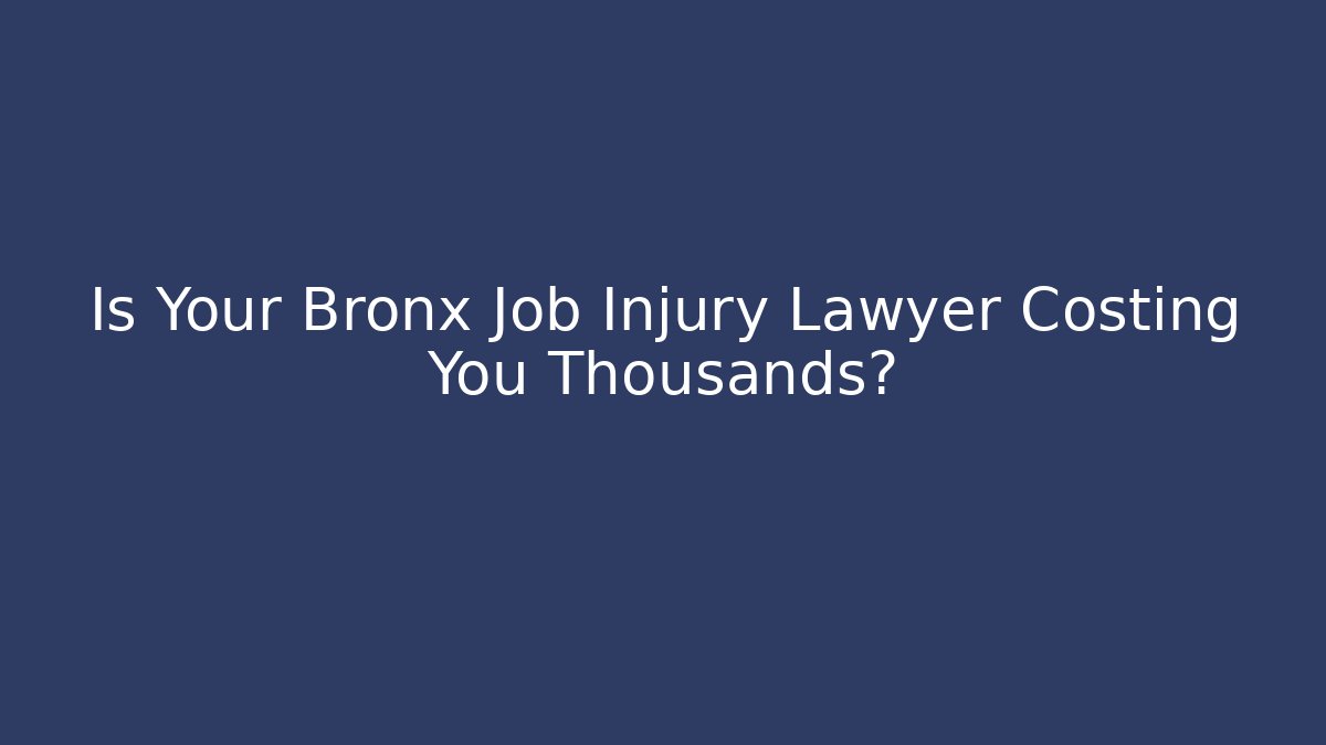 Is Your Bronx Job Injury Lawyer Costing You Thousands?