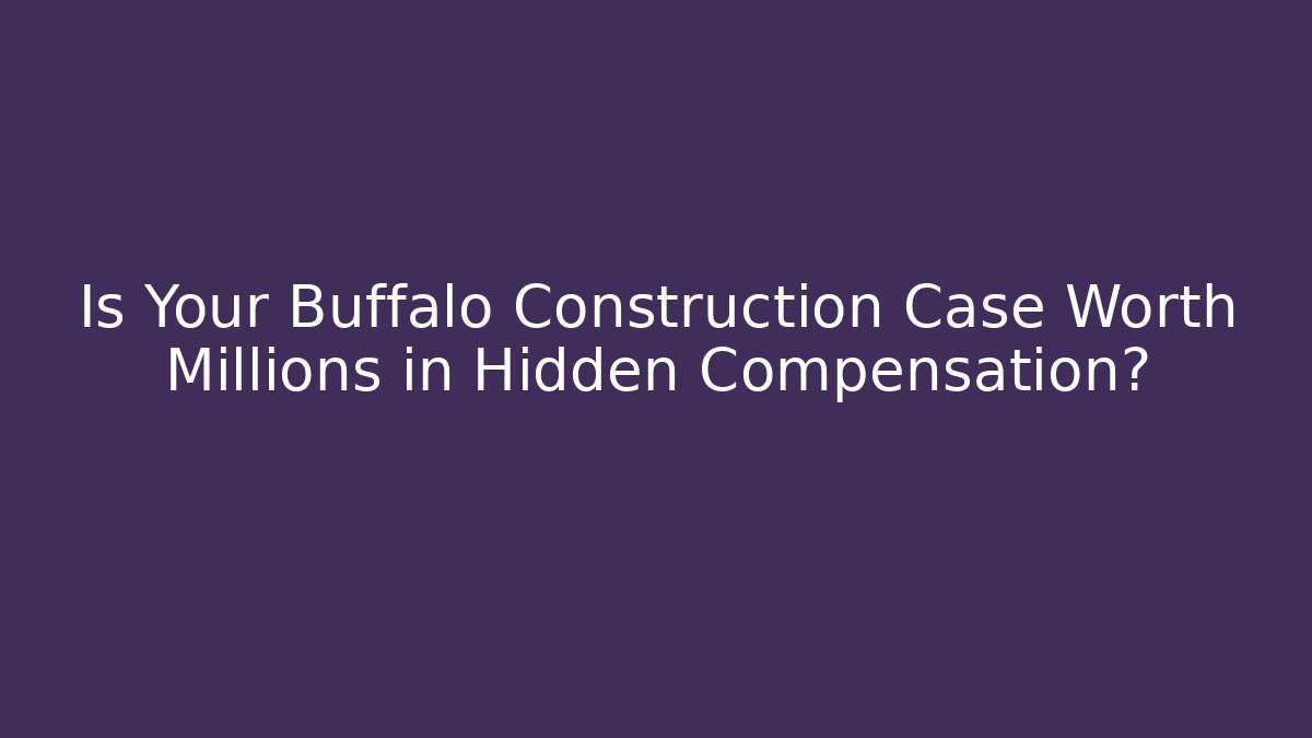 Is Your Buffalo Construction Case Worth Millions in Hidden Compensation? - V Auction