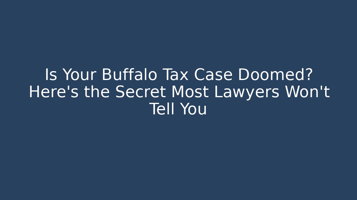 Is Your Buffalo Tax Case Doomed? Here’s the Secret Most Lawyers Won’t Tell You