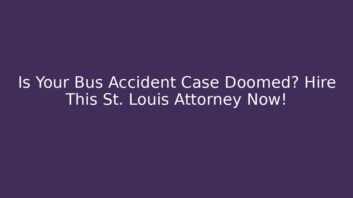 Is Your Bus Accident Case Doomed? Hire This St. Louis Attorney Now!
