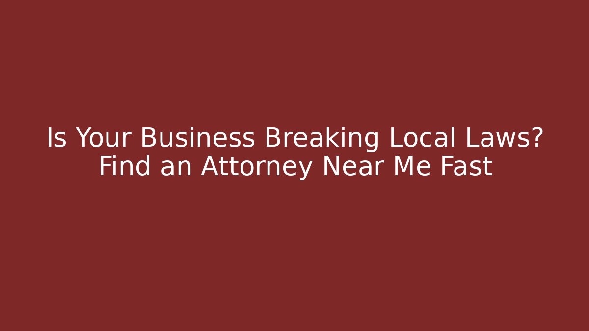 Is Your Business Breaking Local Laws? Find an Attorney Near Me Fast