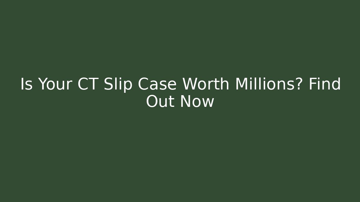 Is Your CT Slip Case Worth Millions? Find Out Now