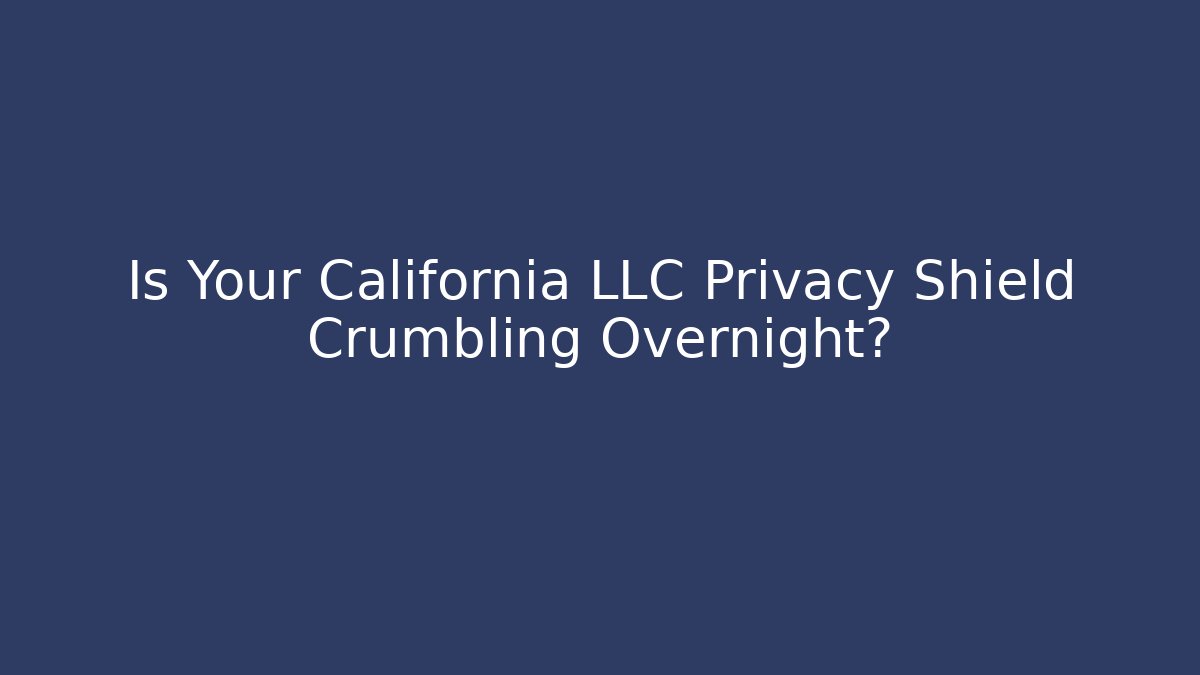 Is Your California LLC Privacy Shield Crumbling Overnight?
