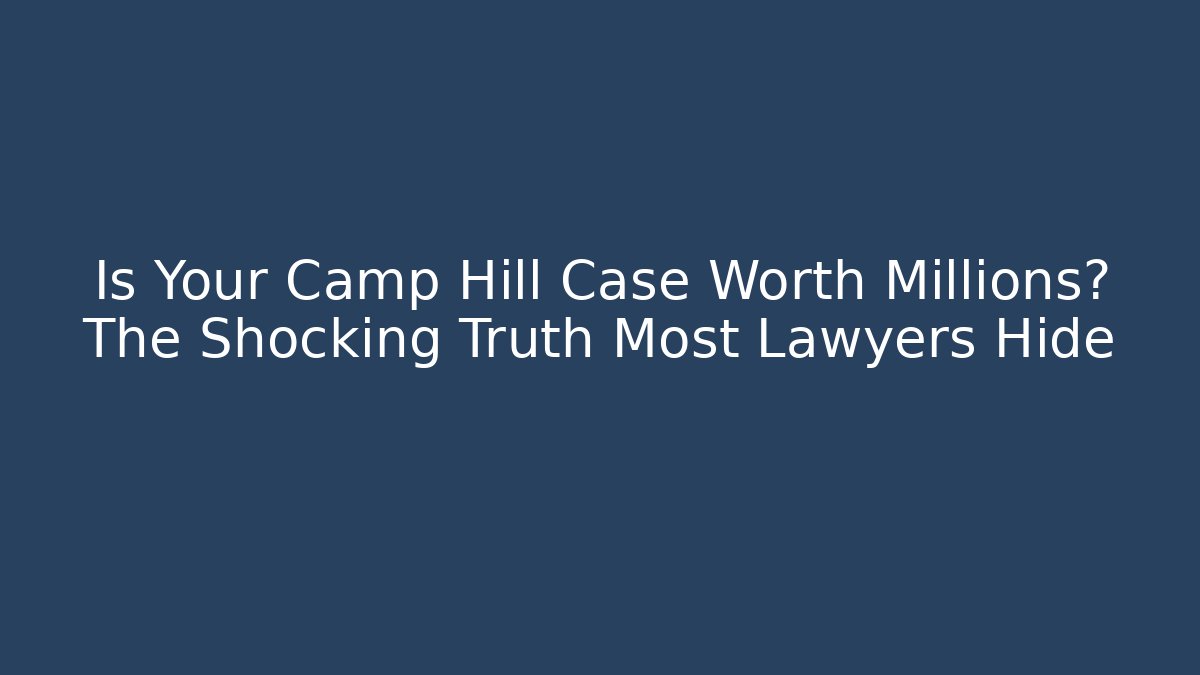 Is Your Camp Hill Case Worth Millions? The Shocking Truth Most Lawyers Hide