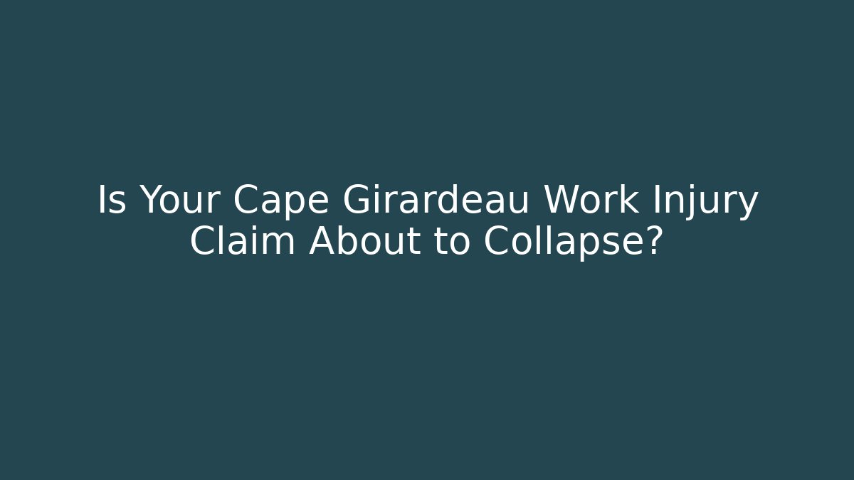 Is Your Cape Girardeau Work Injury Claim About to Collapse?