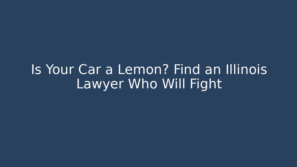 Is Your Car a Lemon? Find an Illinois Lawyer Who Will Fight