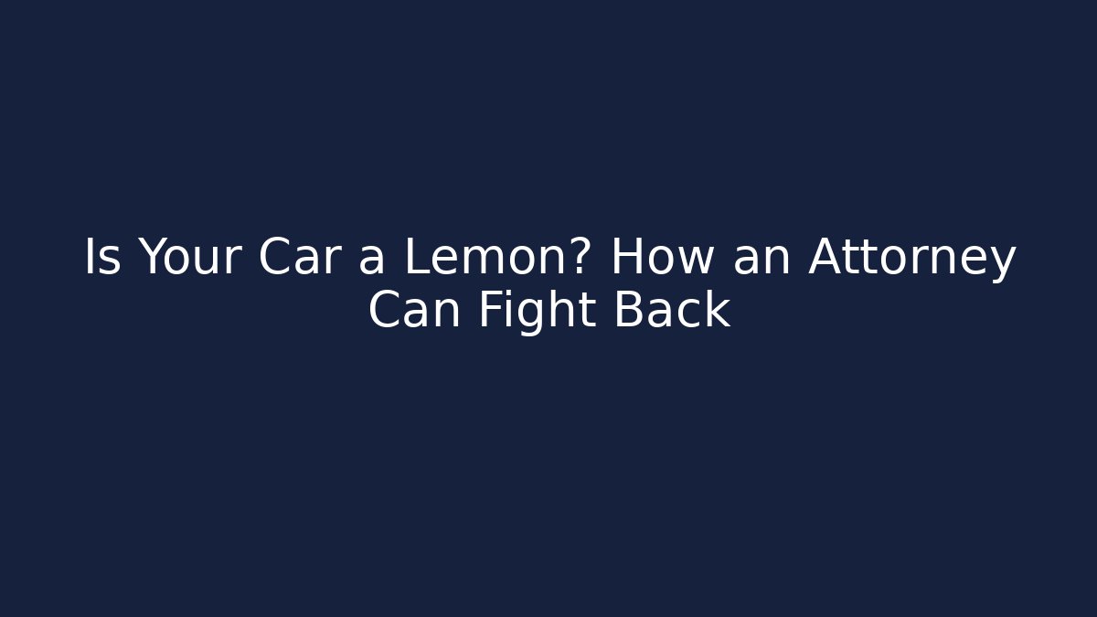 Is Your Car a Lemon? How an Attorney Can Fight Back