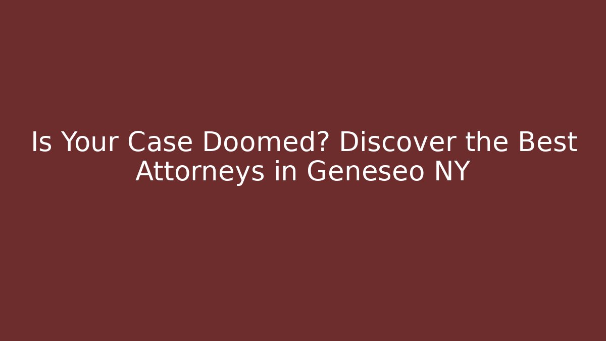 Is Your Case Doomed? Discover the Best Attorneys in Geneseo NY