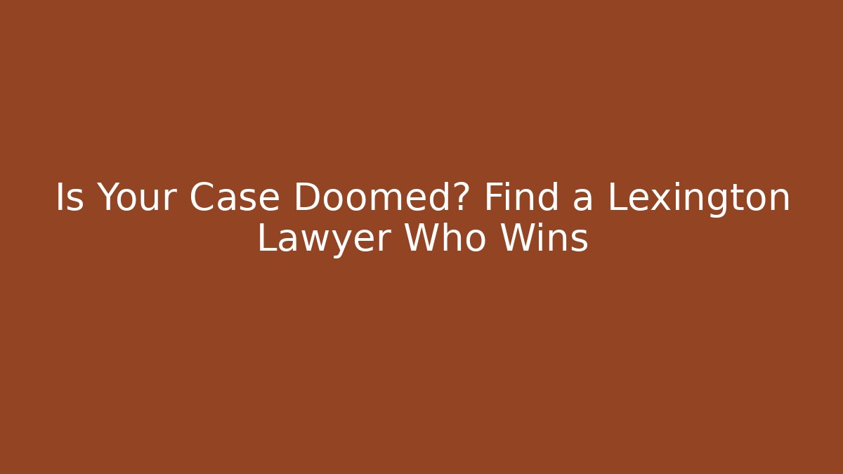 Is Your Case Doomed? Find a Lexington Lawyer Who Wins