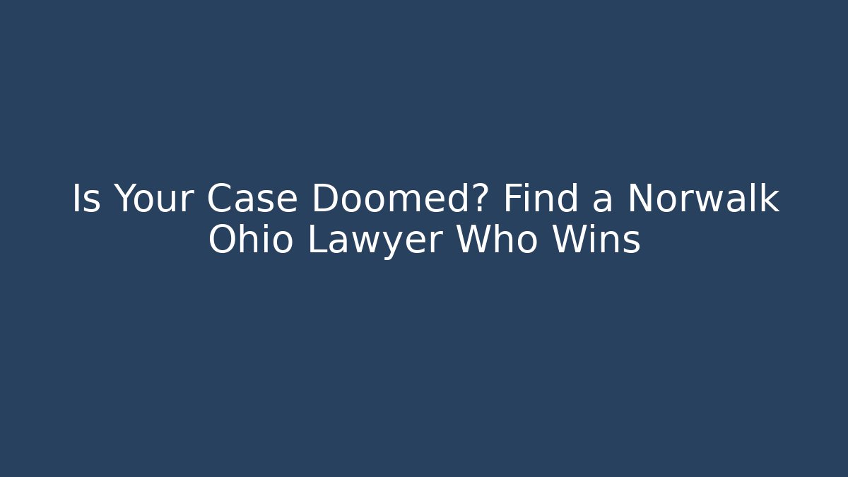 Is Your Case Doomed? Find a Norwalk Ohio Lawyer Who Wins