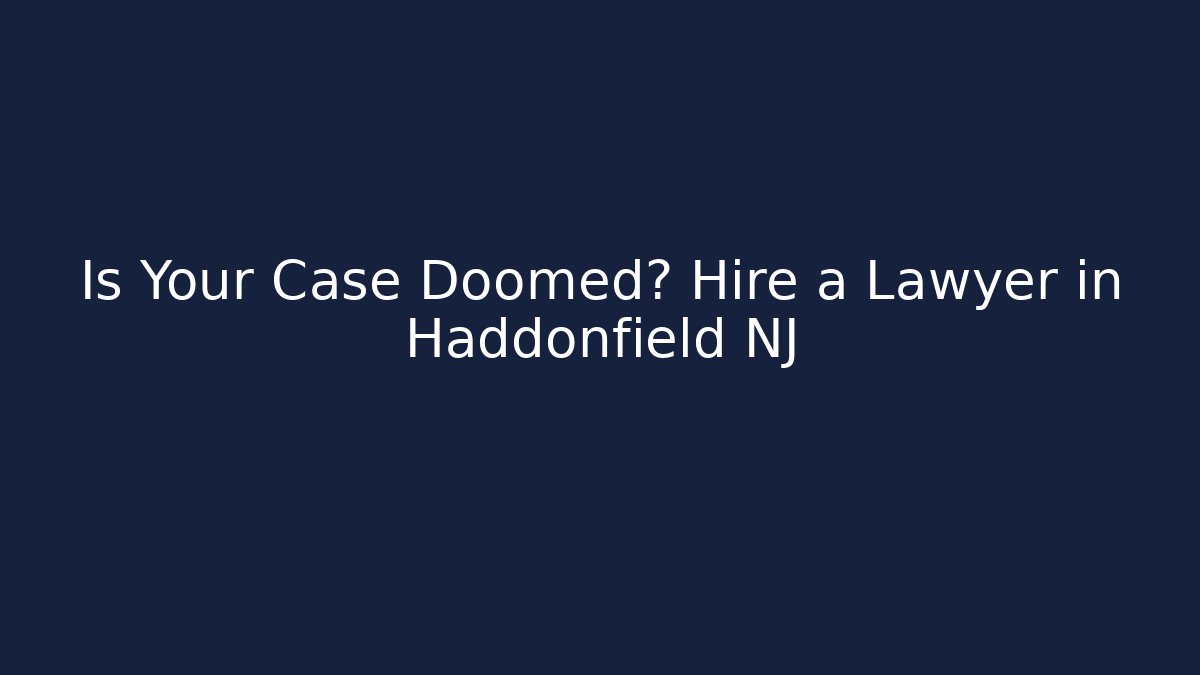 Is Your Case Doomed? Hire a Lawyer in Haddonfield NJ