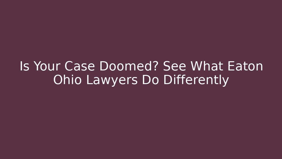 Is Your Case Doomed? See What Eaton Ohio Lawyers Do Differently