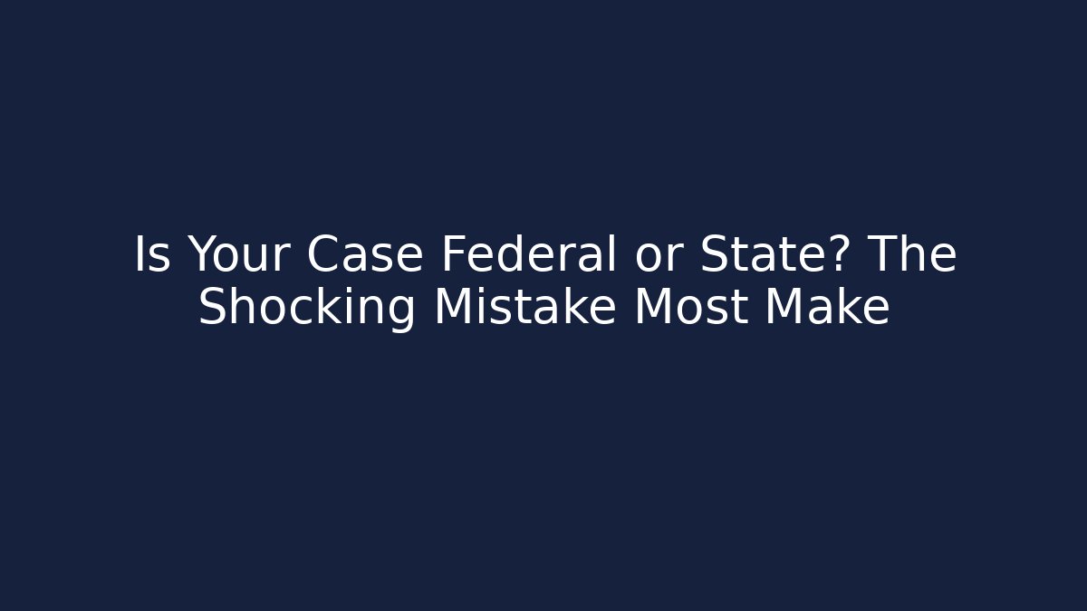 Is Your Case Federal or State? The Shocking Mistake Most Make