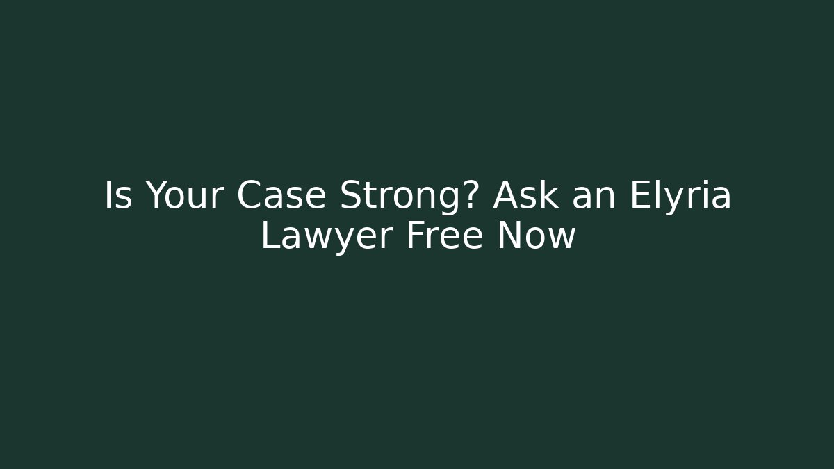Is Your Case Strong? Ask an Elyria Lawyer Free Now