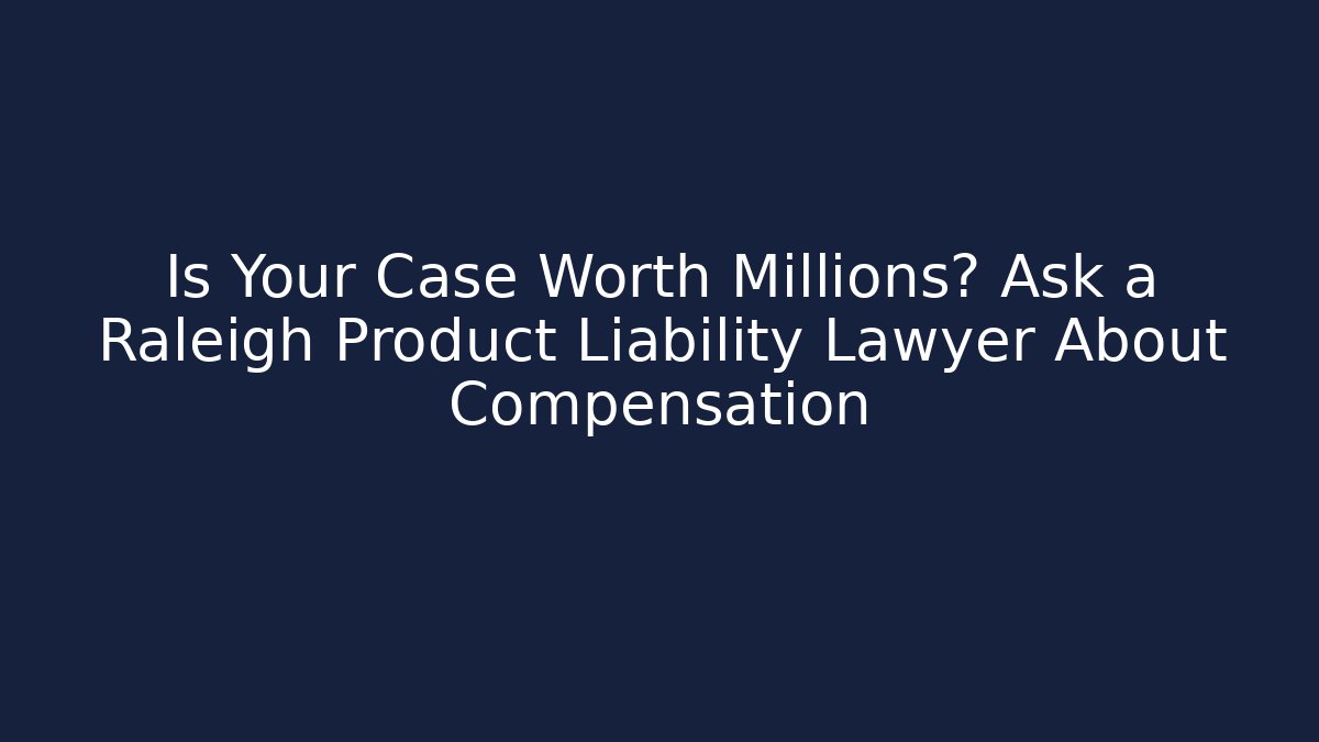 Is Your Case Worth Millions? Ask a Raleigh Product Liability Lawyer About Compensation