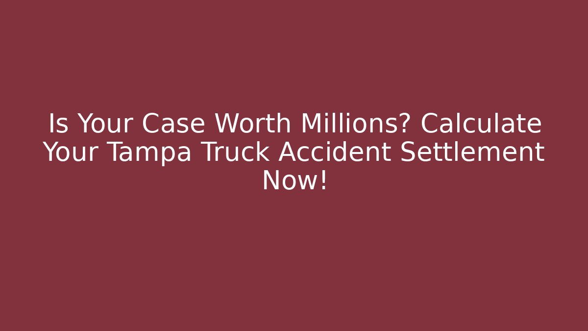 Is Your Case Worth Millions? Calculate Your Tampa Truck Accident Settlement Now!