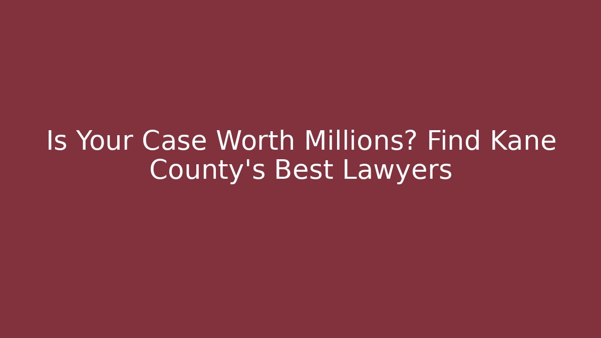 Is Your Case Worth Millions? Find Kane County's Best Lawyers