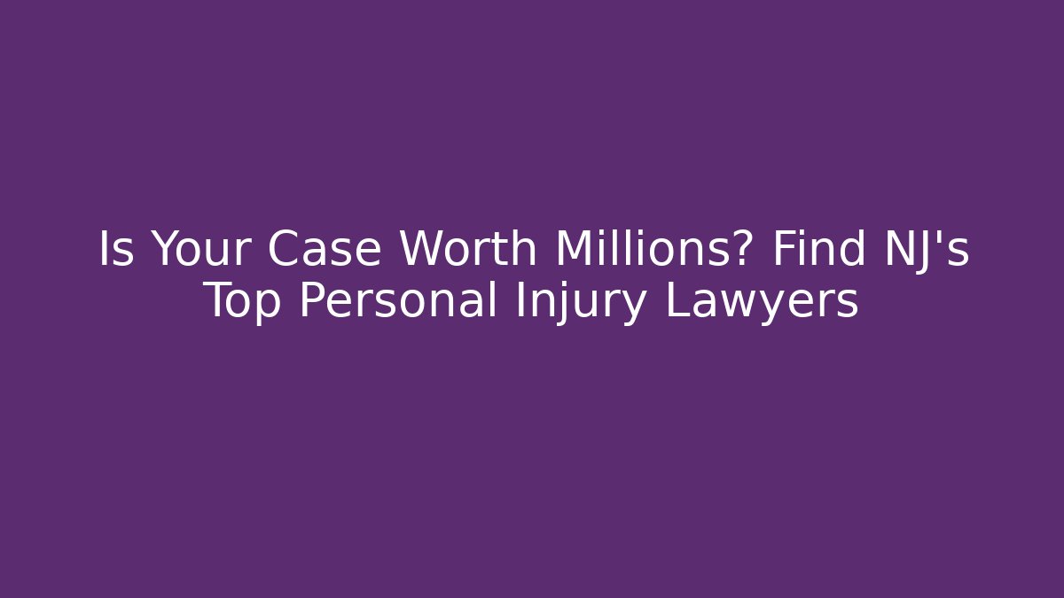 Is Your Case Worth Millions? Find NJ's Top Personal Injury Lawyers