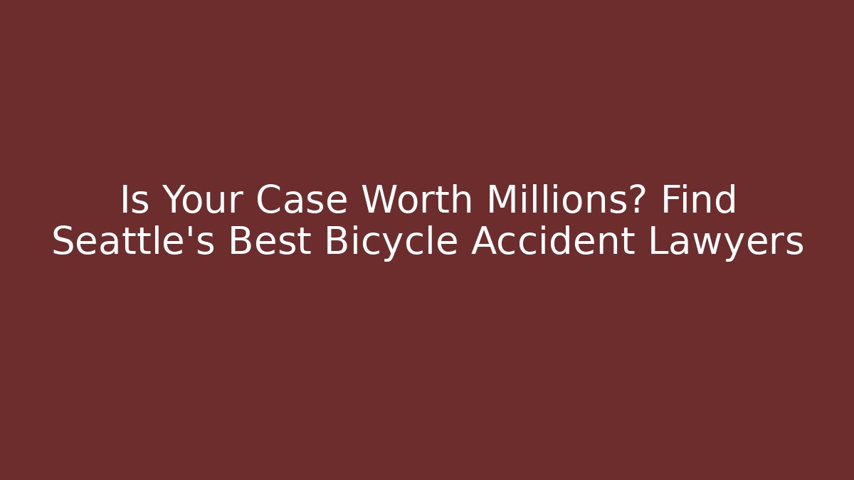 Is Your Case Worth Millions? Find Seattle's Best Bicycle Accident Lawyers