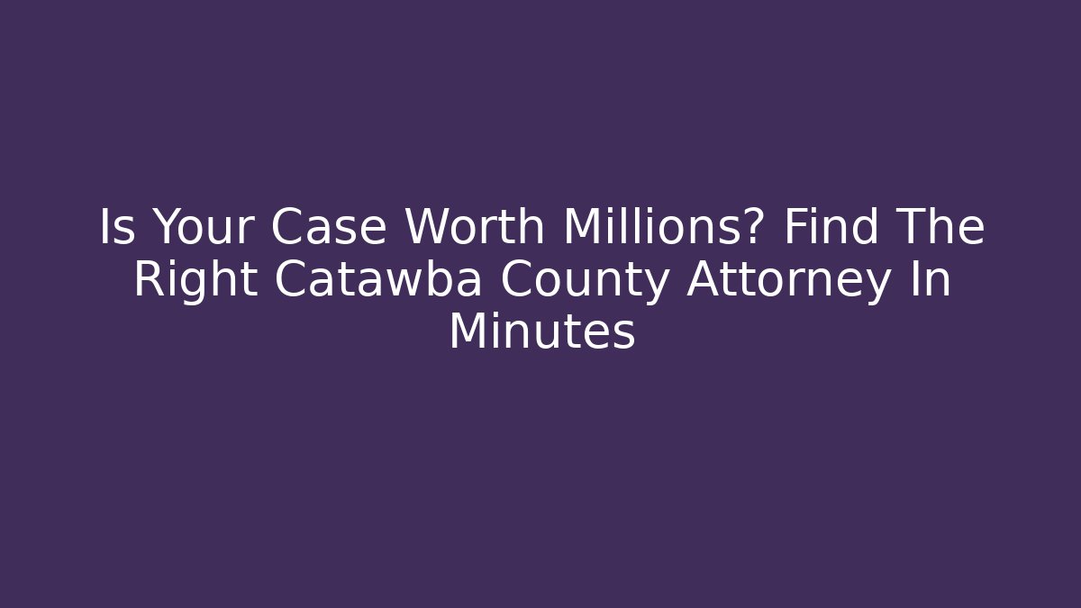 Is Your Case Worth Millions? Find The Right Catawba County Attorney In Minutes