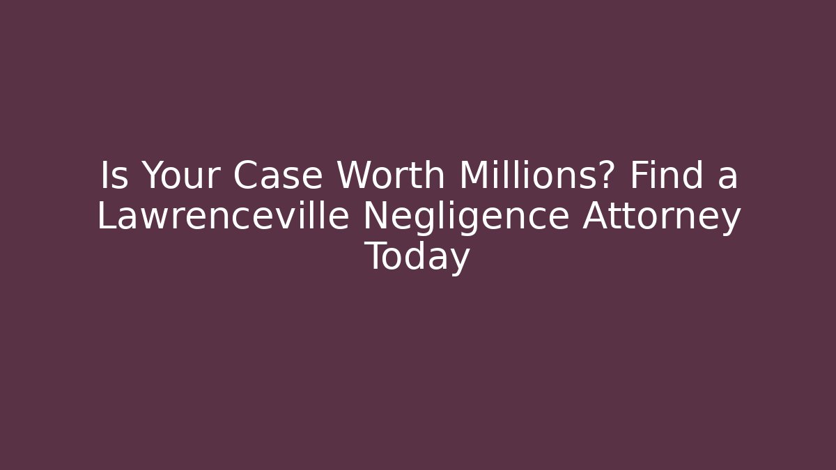 Is Your Case Worth Millions? Find a Lawrenceville Negligence Attorney Today