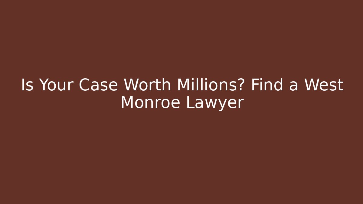 Is Your Case Worth Millions? Find a West Monroe Lawyer